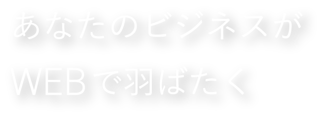 あなたのビズネスがWEBで羽ばたく